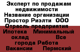 Эксперт по продажам недвижимости › Название организации ­ Простор-Риэлти, ООО › Отрасль предприятия ­ Ипотека › Минимальный оклад ­ 140 000 - Все города Работа » Вакансии   . Пермский край,Чайковский г.